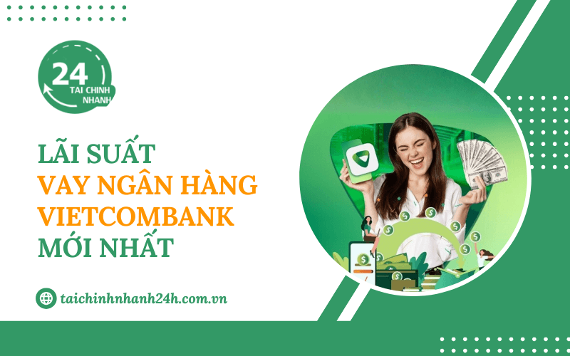 Cập nhật lãi suất vay ngân hàng Vietcombank mới nhất hiện nay