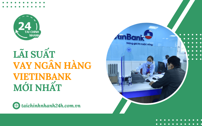 Cập nhật lãi suất vay ngân hàng VietinBank mới nhất hiện nay