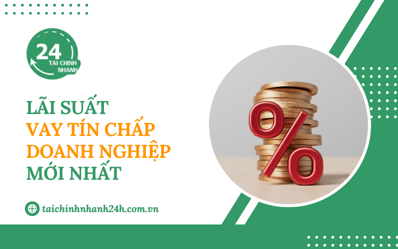 Cập nhật lãi suất vay tín chấp doanh nghiệp mới nhất hiện nay