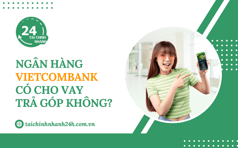 Ngân hàng Vietcombank có cho vay trả góp không?