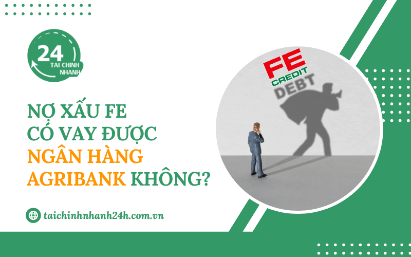 Nợ xấu FE có vay được ngân hàng Agribank không?