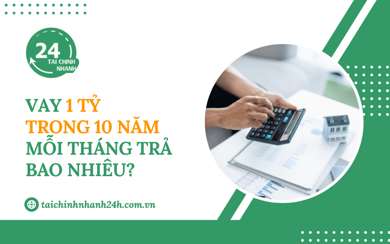 Vay 1 tỷ trong 10 năm mỗi tháng trả bao nhiêu?