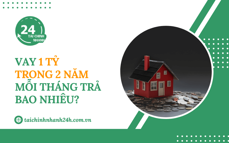 Vay 1 tỷ trong 2 năm mỗi tháng trả bao nhiêu?