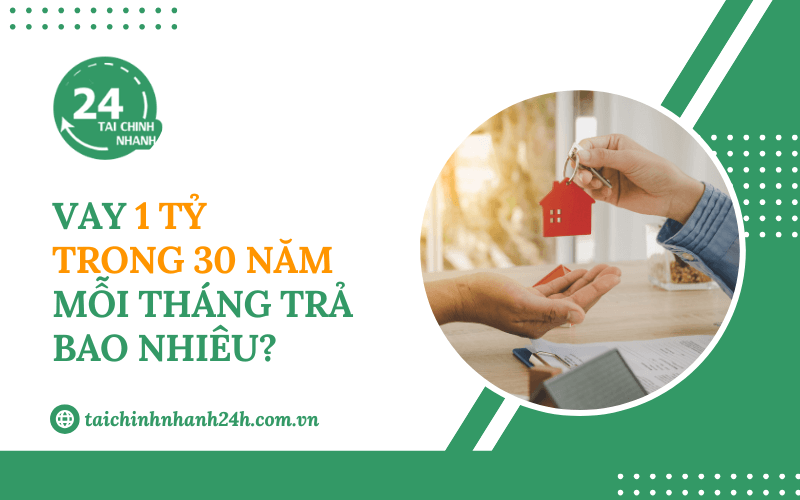 Vay 1 tỷ trong 30 năm mỗi tháng trả bao nhiêu?