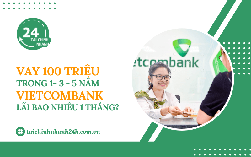 Vay 100 triệu trong 1 - 3 - 5 năm Vietcombank - Lãi bao nhiêu 1 tháng?