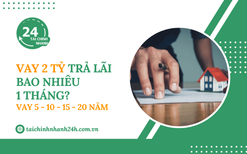 Vay 2 tỷ lãi bao nhiêu 1 tháng? Vay 5 - 10 - 15 - 20 năm