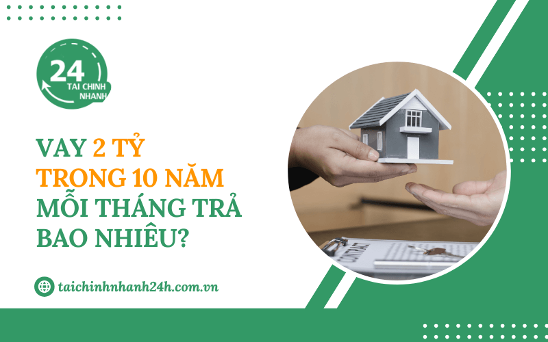 Vay 2 tỷ trong 10 năm mỗi tháng trả bao nhiêu?