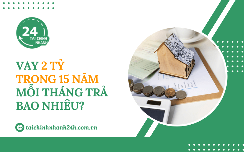 Vay 2 tỷ trong 15 năm mỗi tháng trả bao nhiêu?