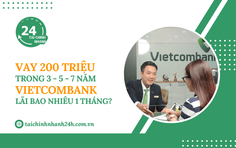 Vay 200 triệu trong 3 - 5 - 7 năm Vietcombank - Lãi bao nhiêu 1 tháng?