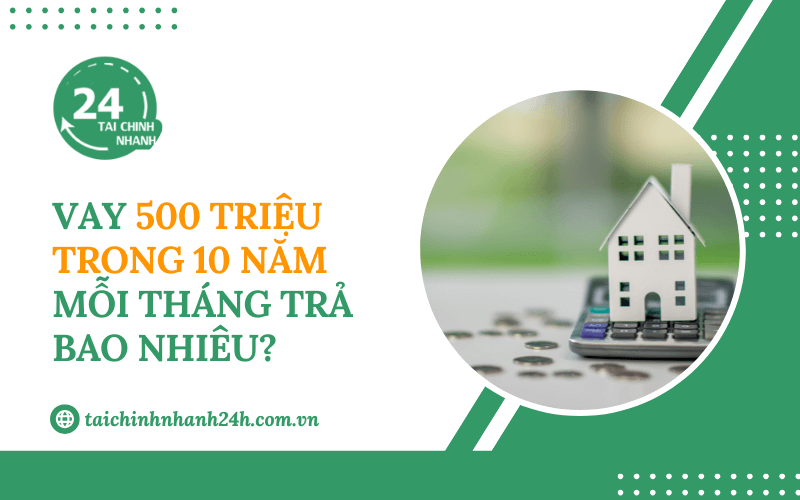 Vay 500 triệu trong 10 năm mỗi tháng trả bao nhiêu?