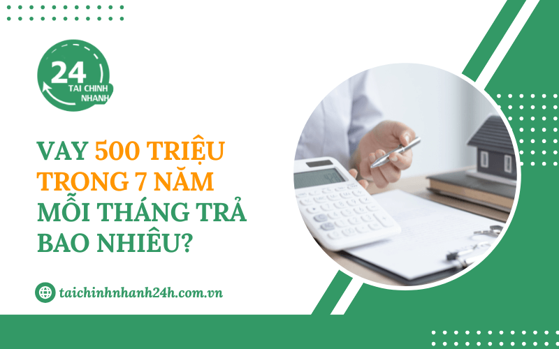Vay 500 triệu trong 7 năm mỗi tháng trả bao nhiêu?