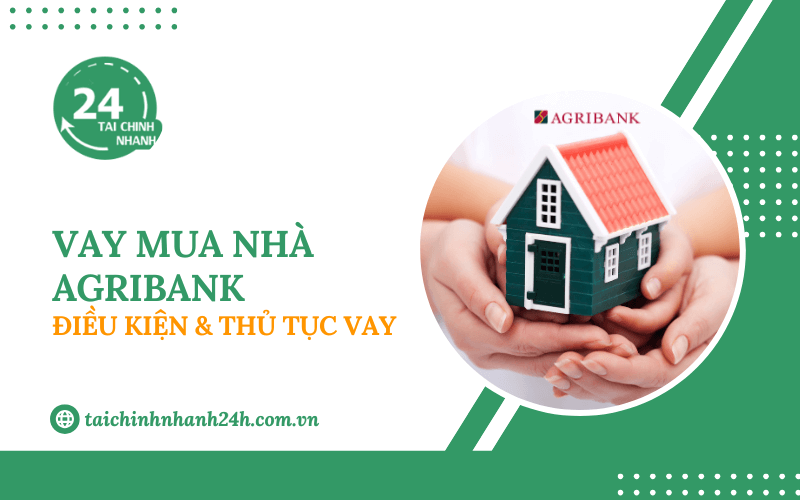 Vay mua nhà Agribank: Điều kiện & Thủ tục vay