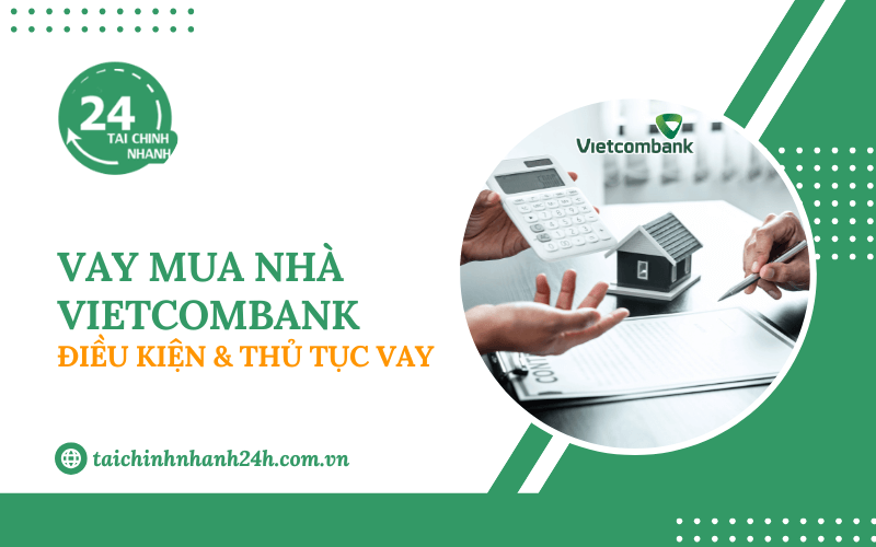 Vay mua nhà Vietcombank: Điều kiện & Thủ tục vay