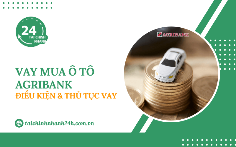 Vay mua ô tô Agribank: Điều kiện & Thủ tục vay