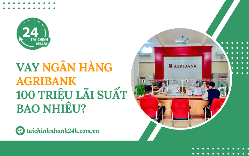 Vay ngân hàng Agribank 100 triệu lãi suất bao nhiêu?