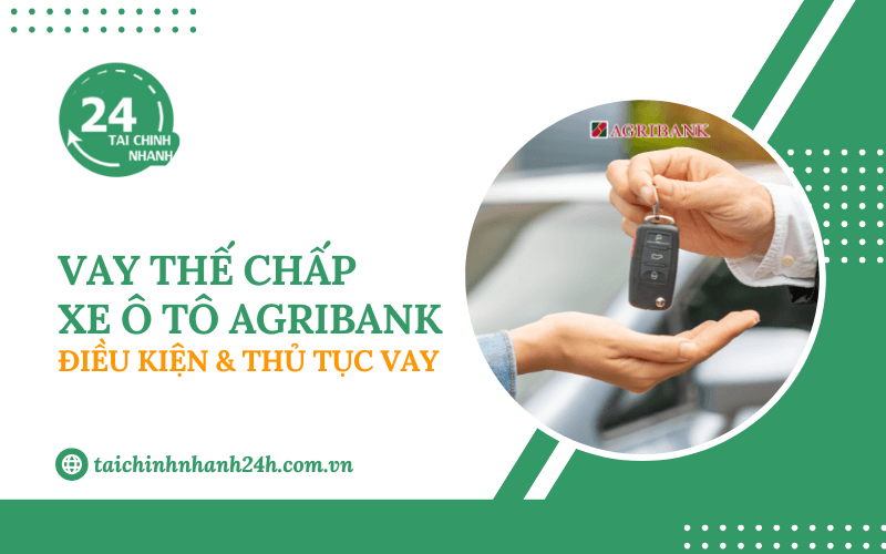 Vay thế chấp xe ô tô ngân hàng Agribank: Điều kiện & Thủ tục vay