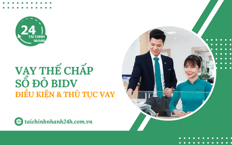 Vay thế chấp sổ đỏ BIDV: Điều kiện & Thủ tục vay