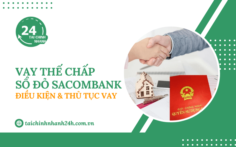 Vay thế chấp sổ đỏ Sacombank: Điều kiện & Thủ tục vay
