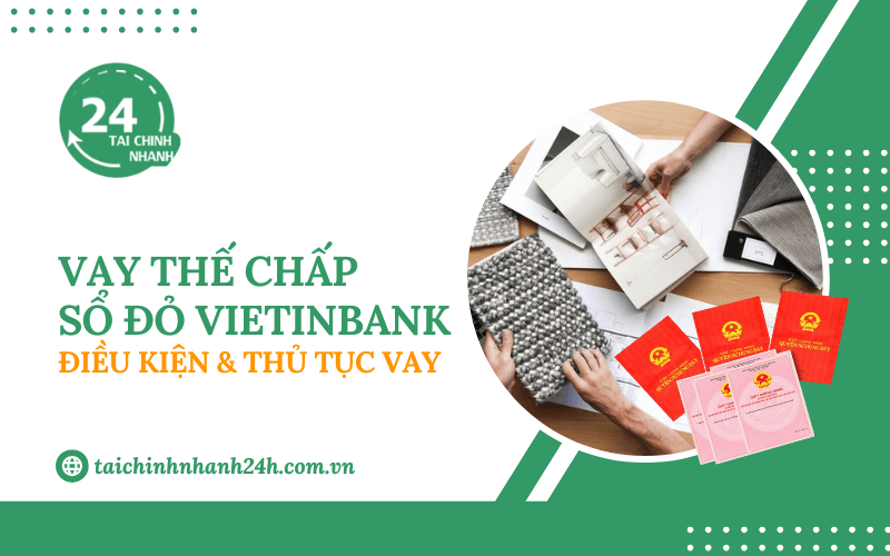 Vay thế chấp sổ đỏ Vietinbank: Điều kiện & Thủ tục vay