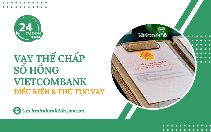 Vay thế chấp sổ hồng Vietcombank: Điều kiện & Thủ tục vay