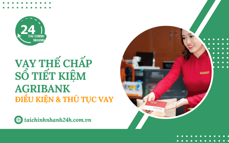 Vay thế chấp sổ tiết kiệm Agribank: Điều kiện & Thủ tục vay
