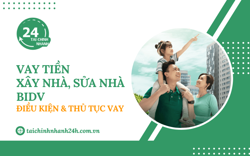 Vay tiền xây nhà, sửa nhà BIDV: Điều kiện & Thủ tục vay