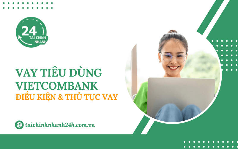 Vay tiêu dùng Vietcombank: Điều kiện & Thủ tục vay