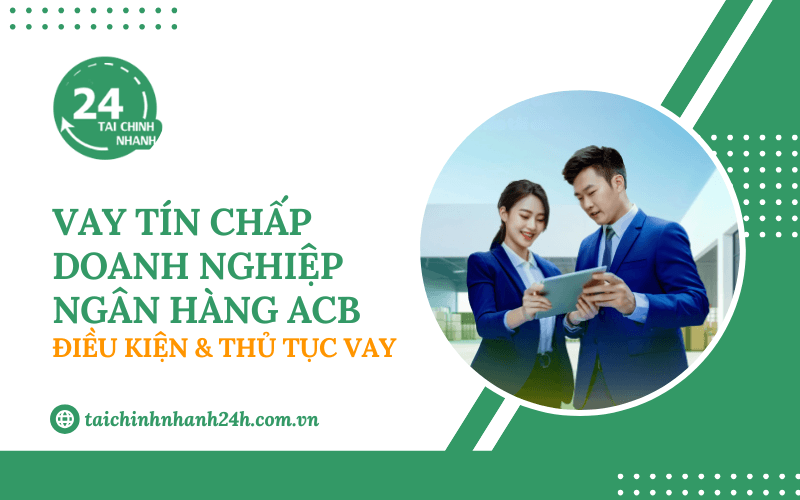 Vay tín chấp doanh nghiệp ACB: Điều kiện & Thủ tục vay