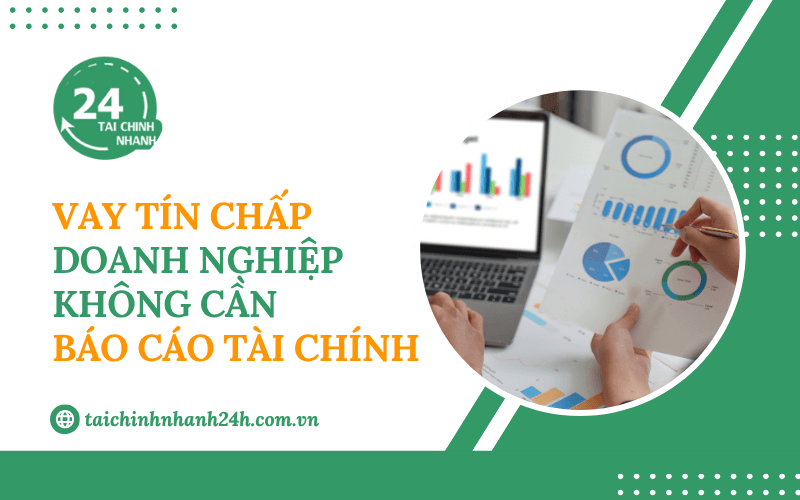 Vay tín chấp doanh nghiệp không cần báo cáo tài chính