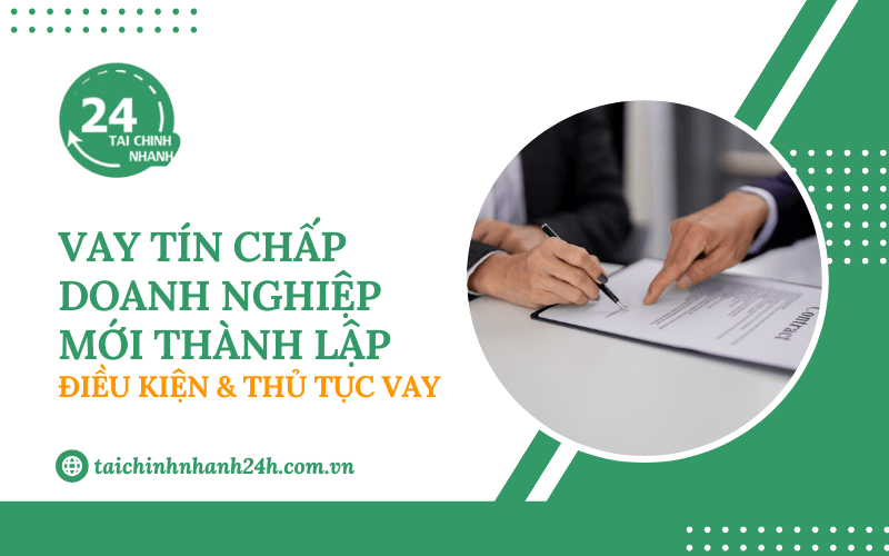 Vay tín chấp cho doanh nghiệp mới thành lập: Điều kiện & Thủ tục vay