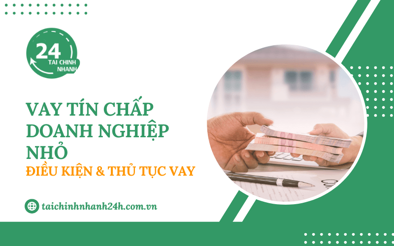 Vay tín chấp doanh nghiệp nhỏ: Điều kiện & Thủ tục vay