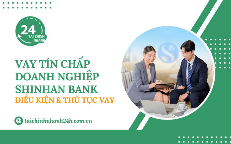 Vay tín chấp doanh nghiệp Shinhan Bank: Điều kiện & Thủ tục vay