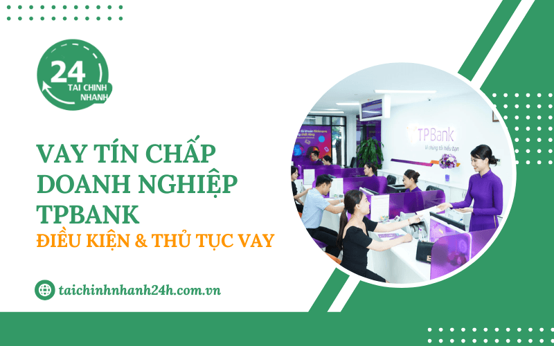 Vay tín chấp doanh nghiệp TPBank: Điều kiện & Thủ tục vay