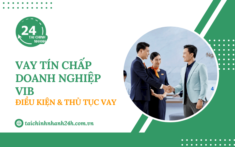 Vay tín chấp doanh nghiệp VIB: Điều kiện & Thủ tục vay