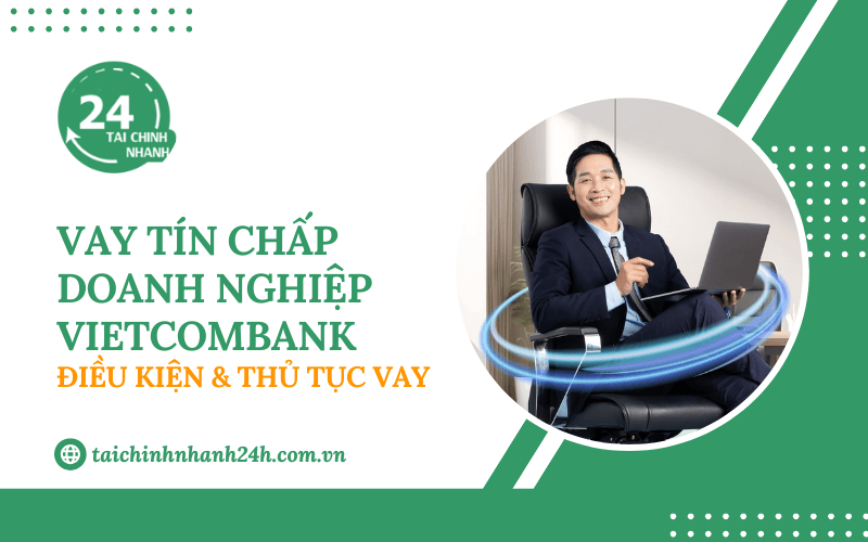 Vay tín chấp doanh nghiệp Vietcombank: Điều kiện & Thủ tục vay