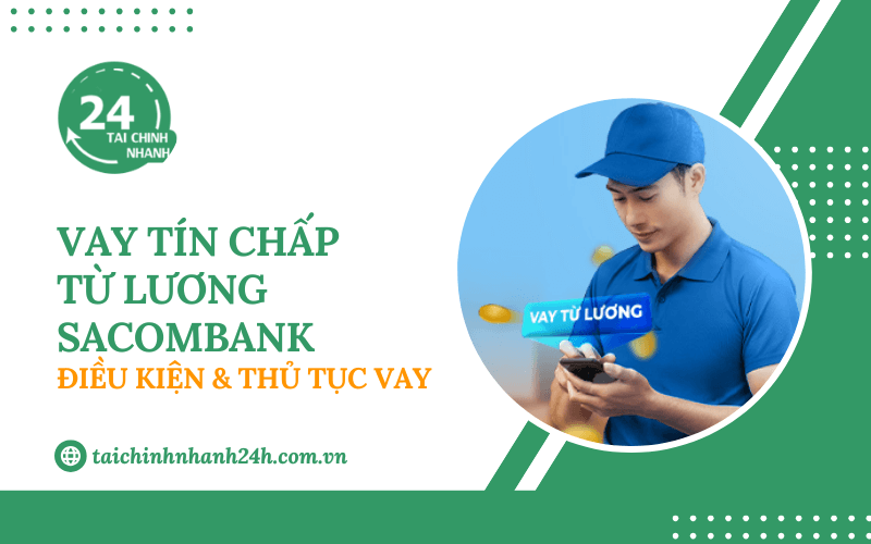 Vay tín chấp từ lương Sacombank: Điều kiện & Thủ tục vay