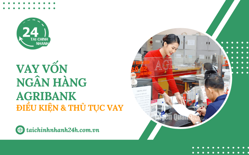 Vay vốn ngân hàng Agribank: Điều kiện & Thủ tục vay